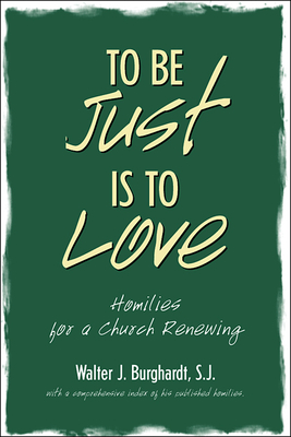 To Be Just Is to Love: Homilies for a Church Renewing - Burghardt, Walter J, S.J.