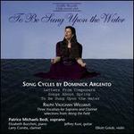 To Be Sung upon the Water: Song Cycles by Dominick Argento