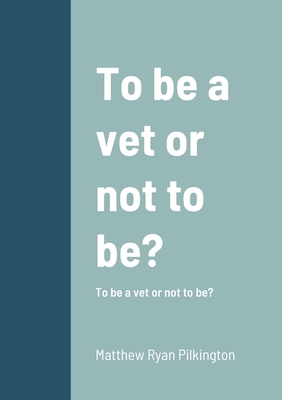 To be vet or not to be?: To be a vet or not to be? - Pilkington, Matthew