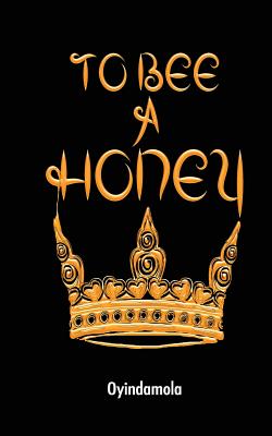 To Bee A Honey - Shoola, Oyindamola, and Plamondon, Sarah (Editor), and Olusanya, Morenike (Cover design by)