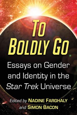 To Boldly Go: Essays on Gender and Identity in the Star Trek Universe - Farghaly, Nadine (Editor), and Bacon, Simon (Editor)