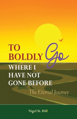 To Boldly Go Where I Have Not Gone Before: The Eternal Journey - St Hill, Nigel