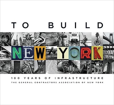 To Build New York to Build New York: 100 Years of Infrastructure 100 Years of Infrastructure - General Contractors Association, and Kusnet, David, and Kusnet David