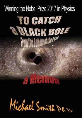 To Catch a Black Hole From the Bottom of the Pond: A Memoir - Smith, Ph D Michael