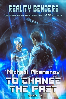 To Change the Past (Reality Benders Book #10): LitRPG Series - Atamanov, Michael