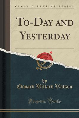 To-Day and Yesterday (Classic Reprint) - Watson, Edward Willard