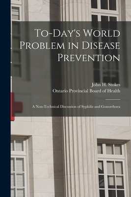 To-day's World Problem in Disease Prevention [microform]: a Non-technical Discussion of Syphilis and Gonorrhoea - Stokes, John H (John Hinchman) 1885 (Creator), and Ontario Provincial Board of Health (Creator)
