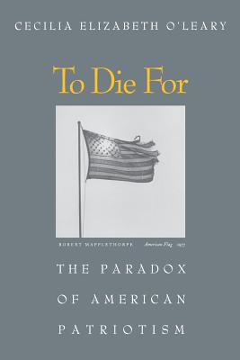 To Die for: The Paradox of American Patriotism - O'Leary, Cecilia Elizabeth