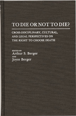 To Die or Not to Die?: Cross-Disciplinary, Cultural, and Legal Perspectives on the Right to Choose Death - Unknown, and Berger, Arthur S (Editor), and Berger, Joyce (Editor)