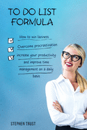 To do List Formula: How to win laziness, overcome procrastination, increase your productivity and improve time management on a daily basis