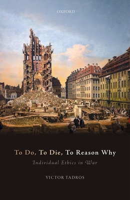 To Do, To Die, To Reason Why: Individual Ethics in War - Tadros, Victor