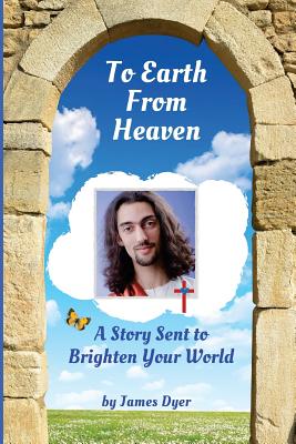 To Earth from Heaven: A Story Sent to Brighten Your World - Dyer, James, Mr.