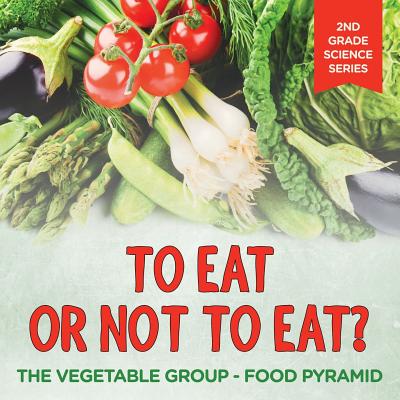 To Eat Or Not To Eat? The Vegetable Group - Food Pyramid: 2nd Grade Science Series - Baby Professor