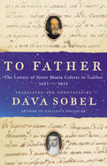 To Father: The Letters of Sister Maria Celeste to Galileo, 1623-1633