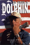 To Free a Dolphin - O'Barry, Richard, and Coulbourn, Keith, and Colburn, Keith