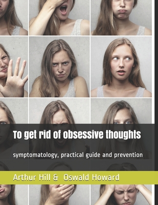 To get rid of obsessive thoughts: symptomatology, practical guide and prevention - Howard, Oswald, and Hill, Arthur