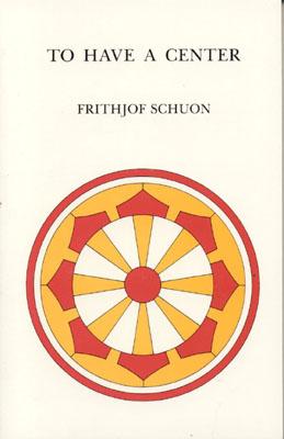 To Have a Center - Schuon, Frithjof, and Schoun, Frithjof