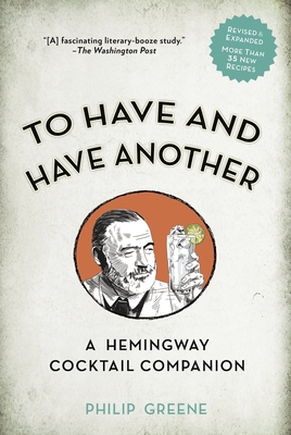 To Have and Have Another: A Hemmingway Cocktail Companion - Greene, Philip