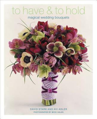 To Have & to Hold: Magical Wedding Bouquets - Adler, AVI, and Stark, David