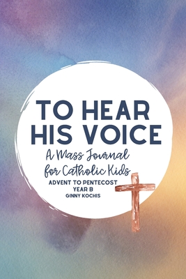 To Hear His Voice: A Mass Journal for Catholic Kids: Advent to Pentecost, Year B - Kochis, Ginny