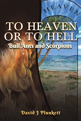 To Heaven or to Hell: Bull Ants and Scorpions - Plunkett, David J