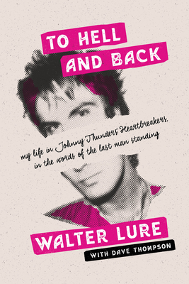 To Hell and Back: My Life in Johnny Thunders' Heartbreakers, in the Words of the Last Man Standing - Lure, Walter, and Thompson, Dave