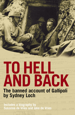 To Hell And Back: The Banned Account of Gallipoli's Horror by Journalist and Soldier Sydney Loch - De Vries, Susanna