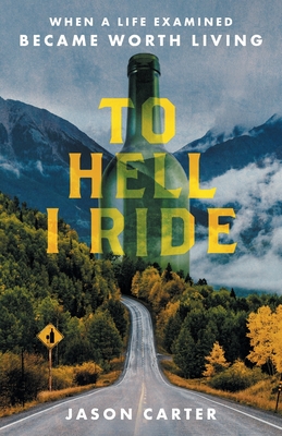 To Hell I Ride: When a Life Examined Became Worth Living - Carter, Jason