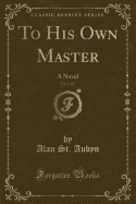 To His Own Master, Vol. 1 of 3: A Novel (Classic Reprint)