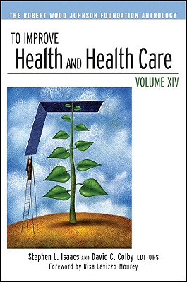 To Improve Health and Health Care, Volume XIV: The Robert Wood Johnson Foundation Anthology - Isaacs, Stephen L (Editor), and Colby, David C (Editor), and Lavizzo-Maurey, Risa (Foreword by)
