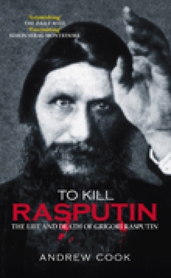 To Kill Rasputin: The Life and Death of Grigori Rasputin - Cook, Andrew, Dr.