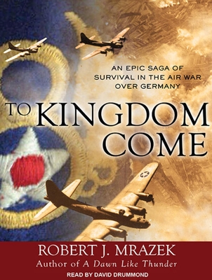 To Kingdom Come: An Epic Saga of Survival in the Air War Over Germany - Mrazek, Robert J, and Drummond, David (Narrator)