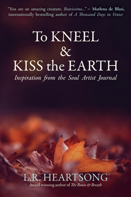 To Kneel and Kiss the Earth: Inspiration from the Soul Artist Journal - Heartsong, L R