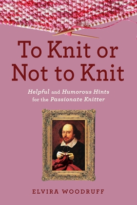 To Knit or Not to Knit: Helpful and Humorous Hints for the Passionate Knitter - Woodruff, Elvira