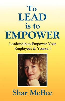 To Lead is to Empower - Leadership to Empower Your Employees & Yourself - McBee, Shar