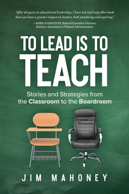 To Lead Is to Teach: Stories and Strategies from the Classroom to the Boardroom - Mahoney, Jim