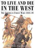 To Live and Die in the West: The American Indian Wars - Hook, Jason, and Pegler, Martin M