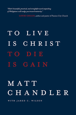 To Live Is Christ to Die Is Gain - Chandler, Matt, Pastor, and Wilson, Jared C