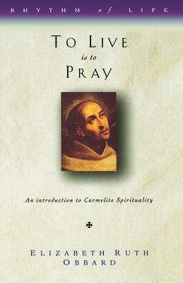 To Live is to Pray: Introduction to Carmelite Spirituality - Obbard, Elizabeth Ruth