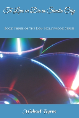To Live or Die in Studio City: Book Three of the Don Hollywood Series - Byrne, Michael