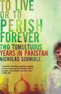 To Live or to Perish Forever: Two Tumultuous Years in Pakistan