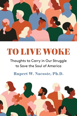 To Live Woke: Thoughts to Carry in Our Struggle to Save the Soul of America - Nacoste, Rupert