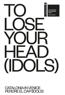 To Lose Your Head (Idols): Catalonia in Venice - Azara, Pedro, and Torres, Francesc, and David, Bestué Guarch