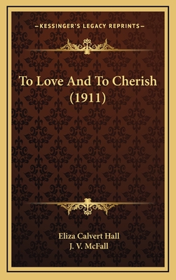 To Love and to Cherish (1911) - Hall, Eliza Calvert, and McFall, J V (Illustrator)