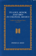 To Love, Honor, and Obey in Colonial Mexico: Conflicts Over Marriage Choice, 1574-1821