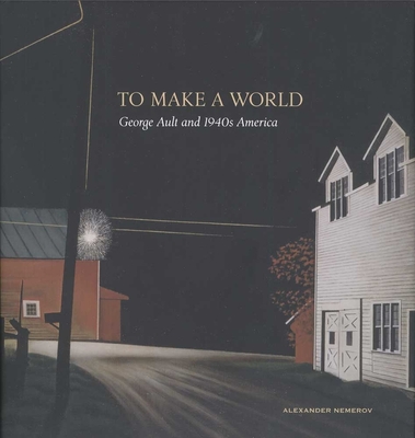 To Make a World: George Ault and 1940s America - Nemerov, Alexander, Mr.