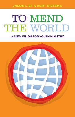 To Mend the World: A New Vision for Youth Ministry - Lief, Jason, and Rietema, Kurt