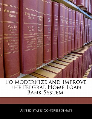 To Modernize and Improve the Federal Home Loan Bank System. - United States Congress Senate (Creator)