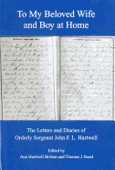 To My Beloved Wife and Boy at Home: The Letters and Diaries of Orderly Sergeant John F.L. Hartwell