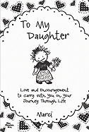 To My Daughter: Love and Encouragement to Carry with You on Your Journey Through Life